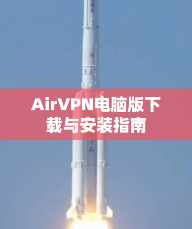 AirVPN电脑版下载与安装指南 AirVPN电脑版下载与安装指南