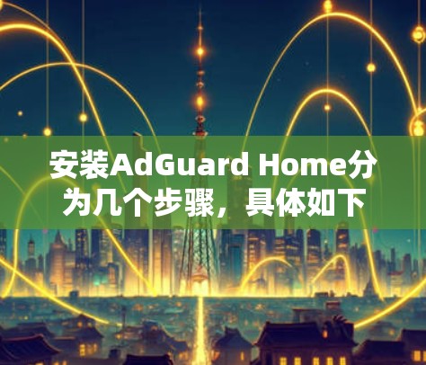 安装AdGuard Home分为几个步骤,具体如下 安装AdGuard Home分为几个步骤,具体如下