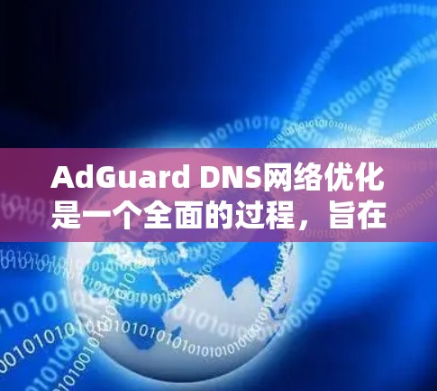 AdGuard DNS网络优化是一个全面的过程,旨在提升网络性能和安全性。以下是对这一过程的详细分步说明 AdGuard DNS网络优化是一个全面的过程,旨在提升网络性能和安全性。以下是对这一过程的详细分步说明