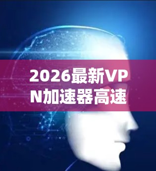2026最新VPN加速器高速节点推荐