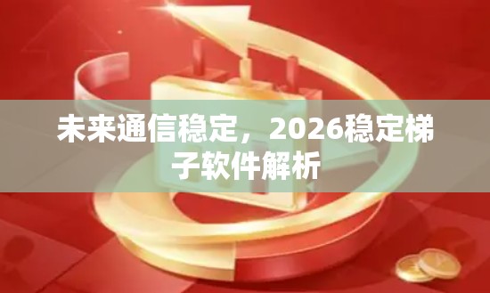 未来通信稳定，2026稳定梯子软件解析