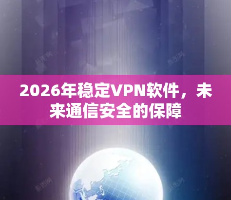 2026年稳定VPN软件，未来通信安全的保障