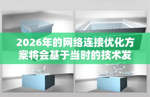 2026年的网络连接优化方案将会基于当时的技术发展趋势，重点在于提升网络的速度、稳定性、可靠性和安全性。以下是一些可能的技术方向和优化方案