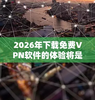2026年下载免费VPN软件的体验将是一个高效且便捷的过程。以下是对这一体验的详细分析