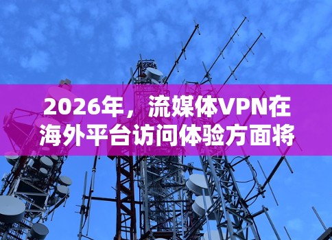 2026年,流媒体VPN在海外平台访问体验方面将呈现多重发展趋势。以下是对未来流媒体VPN体验的详细分析 2026年,流媒体VPN在海外平台访问体验方面将呈现多重发展趋势。以下是对未来流媒体VPN体验的详细分析