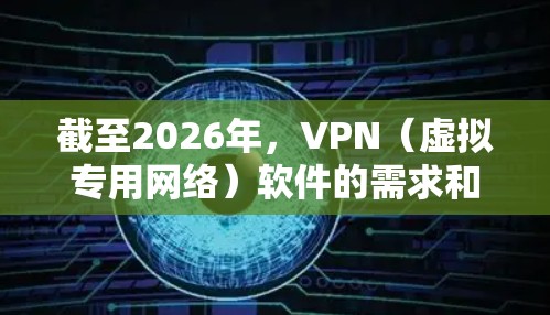 截至2026年,VPN(虚拟专用网络)软件的需求和技术会有显著的发展和变化。以下是一些可以预期在2026年仍然可靠的VPN软件及其特点 截至2026年,VPN(虚拟专用网络)软件的需求和技术会有显著的发展和变化。以下是一些可以预期在2026年仍然可靠的VPN软件及其特点
