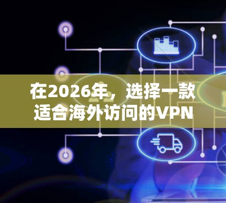 在2026年，选择一款适合海外访问的VPN服务，需要考虑其速度、隐私保护、服务器覆盖和用户体验等方面。以下是推荐的几款知名VPN服务之一