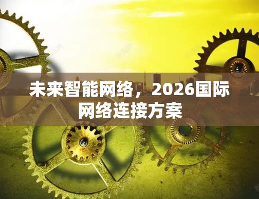 未来智能网络，2026国际网络连接方案