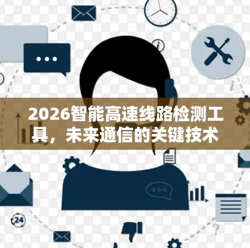 2026智能高速线路检测工具,未来通信的关键技术 2026智能高速线路检测工具,未来通信的关键技术