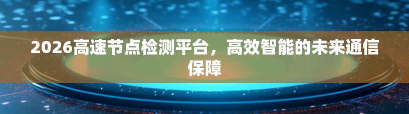 2026高速节点检测平台，高效智能的未来通信保障