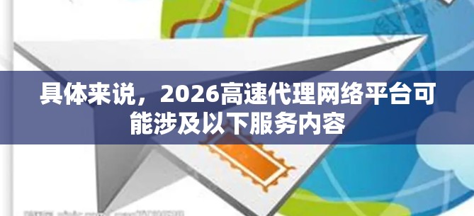 具体来说，2026高速代理网络平台可能涉及以下服务内容