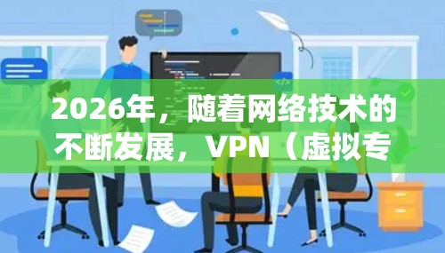 2026年，随着网络技术的不断发展，VPN（虚拟专用网络）服务的需求也在增加。选择一个合适的VPN服务，可以帮助你保护隐私、匿名化网络流量、绕过地理限制等。以下是一些推荐的高质量VPN服务，供你参考