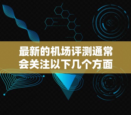 最新的机场评测通常会关注以下几个方面,设施、服务质量、运营效率、技术应用(如智能登机、无人值守等)安全性、舒适度以及环保措施等。以下是一些最新的机场评测和排名,供参考 最新的机场评测通常会关注以下几个方面,设施、服务质量、运营效率、技术应用(如智能登机、无人值守等)安全性、舒适度以及环保措施等。以下是一些最新的机场评测和排名,供参考