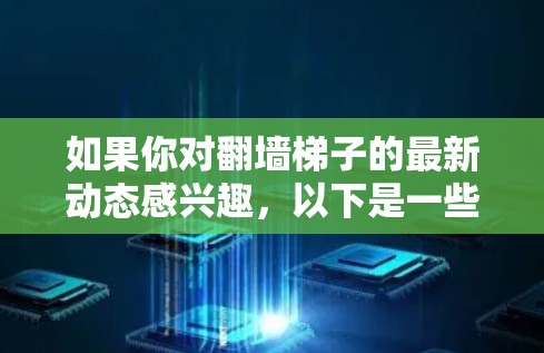 如果你对翻墙梯子的最新动态感兴趣,以下是一些可能的信息 如果你对翻墙梯子的最新动态感兴趣,以下是一些可能的信息