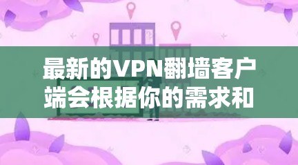 最新的VPN翻墙客户端会根据你的需求和使用场景有所不同。以下是一些最新的和受欢迎的VPN翻墙客户端 最新的VPN翻墙客户端会根据你的需求和使用场景有所不同。以下是一些最新的和受欢迎的VPN翻墙客户端