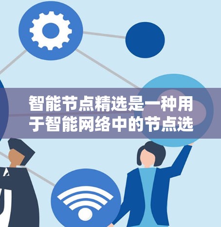 智能节点精选是一种用于智能网络中的节点选择方法,通常用于优化网络性能、提高效率或实现某种自我优化功能。以下是关于智能节点精选的一些关键点和解释 智能节点精选是一种用于智能网络中的节点选择方法,通常用于优化网络性能、提高效率或实现某种自我优化功能。以下是关于智能节点精选的一些关键点和解释