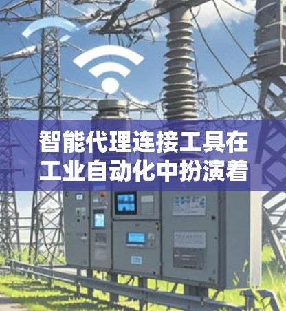 智能代理连接工具在工业自动化中扮演着关键角色,帮助用户实现设备间的高效通信和控制。以下是对这些工具的详细分析和建议 智能代理连接工具在工业自动化中扮演着关键角色,帮助用户实现设备间的高效通信和控制。以下是对这些工具的详细分析和建议