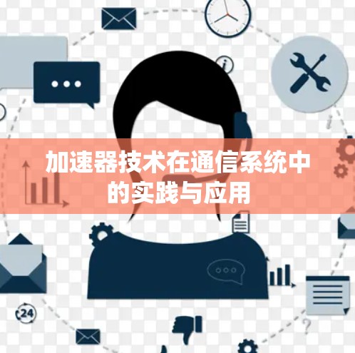 加速器技术在通信系统中的实践与应用 加速器技术在通信系统中的实践与应用