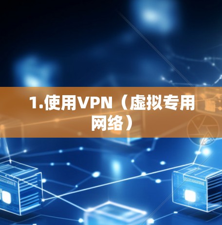 1.使用VPN(虚拟专用网络) 1.使用VPN(虚拟专用网络)