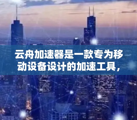 云舟加速器是一款专为移动设备设计的加速工具,能够帮助用户快速传输、备份和管理文件。以下是安卓用户安装和使用云舟加速器的详细指南 云舟加速器是一款专为移动设备设计的加速工具,能够帮助用户快速传输、备份和管理文件。以下是安卓用户安装和使用云舟加速器的详细指南