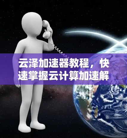云泽加速器教程，快速掌握云计算加速解决方案