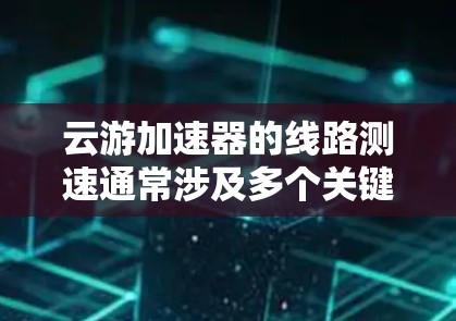 云游加速器的线路测速通常涉及多个关键环节,包括网络性能、带宽、延迟、吞吐量等。以下是一些常见的测速方法和步骤 云游加速器的线路测速通常涉及多个关键环节,包括网络性能、带宽、延迟、吞吐量等。以下是一些常见的测速方法和步骤