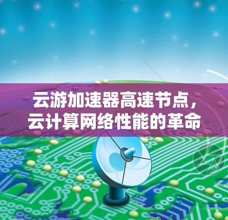 云游加速器高速节点，云计算网络性能的革命性突破
