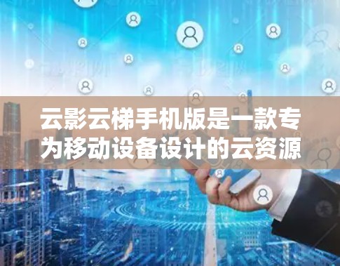 云影云梯手机版是一款专为移动设备设计的云资源管理工具,旨在为用户提供便捷的云服务操作和管理功能。以下是该工具的详细介绍 云影云梯手机版是一款专为移动设备设计的云资源管理工具,旨在为用户提供便捷的云服务操作和管理功能。以下是该工具的详细介绍