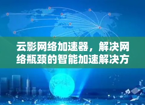 云影网络加速器，解决网络瓶颈的智能加速解决方案