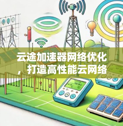 云途加速器网络优化，打造高性能云网络环境