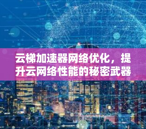 云梯加速器网络优化，提升云网络性能的秘密武器