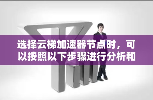 选择云梯加速器节点时，可以按照以下步骤进行分析和决策