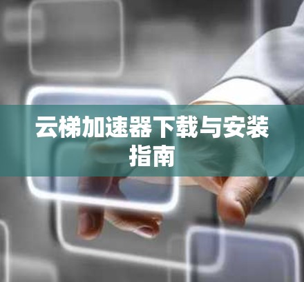 云梯加速器下载与安装指南