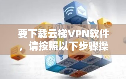 要下载云梯VPN软件，请按照以下步骤操作