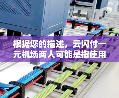 根据您的描述,云闪付一元机场两人可能是指使用云闪付支付方式在机场内支付某些服务费,金额为一元人民币,涉及两人使用。以下是一些可能的情况和建议 根据您的描述,云闪付一元机场两人可能是指使用云闪付支付方式在机场内支付某些服务费,金额为一元人民币,涉及两人使用。以下是一些可能的情况和建议
