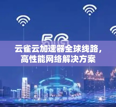 云雀云加速器全球线路,高性能网络解决方案 云雀云加速器全球线路,高性能网络解决方案