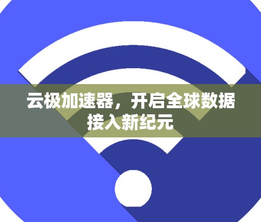 云极加速器,开启全球数据接入新纪元 云极加速器,开启全球数据接入新纪元