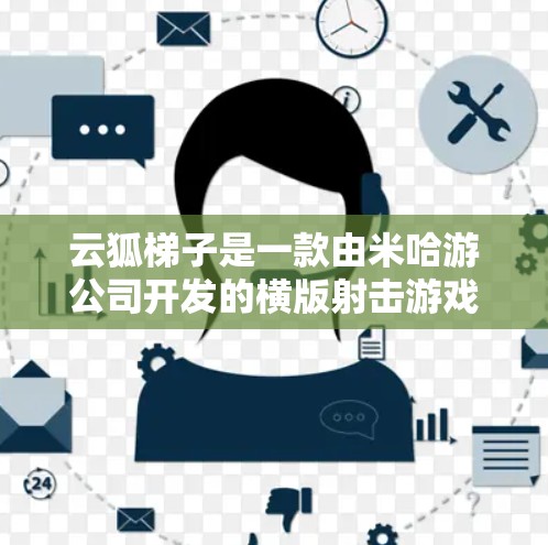 云狐梯子是一款由米哈游公司开发的横版射击游戏，原本是为手机平台设计的。截至目前，米哈游尚未正式发布这款游戏的PC版本。如果你想在电脑上玩云狐梯子，可以尝试以下方法