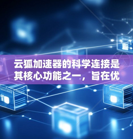 云狐加速器的科学连接是其核心功能之一，旨在优化数据传输和网络性能，支持科学计算和大数据传输的需求。以下是对这一功能的详细分析