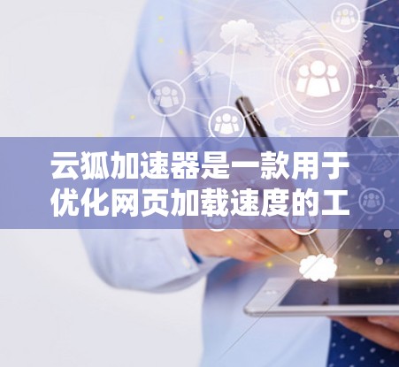 云狐加速器是一款用于优化网页加载速度的工具,目前是否提供安卓客户端取决于官方的开发情况。以下是一些可能的情况和建议 云狐加速器是一款用于优化网页加载速度的工具,目前是否提供安卓客户端取决于官方的开发情况。以下是一些可能的情况和建议