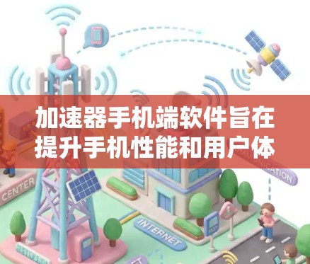 加速器手机端软件旨在提升手机性能和用户体验，通过多方面的优化实现加速效果。以下是其主要功能和实现原理的详细总结