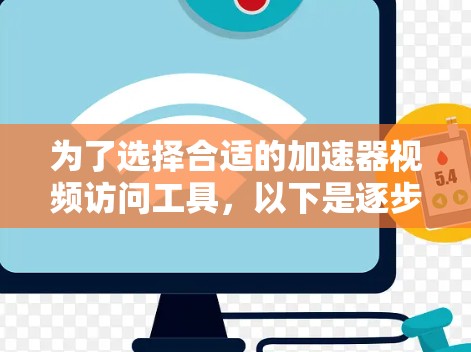 为了选择合适的加速器视频访问工具，以下是逐步的建议