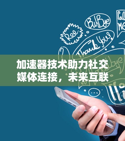 加速器技术助力社交媒体连接，未来互联的革命性突破