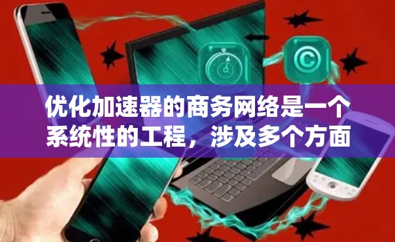 优化加速器的商务网络是一个系统性的工程,涉及多个方面的考量和实施步骤。以下是一个有条理的优化计划,帮助您全面提升网络性能和效率 优化加速器的商务网络是一个系统性的工程,涉及多个方面的考量和实施步骤。以下是一个有条理的优化计划,帮助您全面提升网络性能和效率
