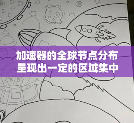 加速器的全球节点分布呈现出一定的区域集中现象，主要集中在经济发达、数据中心密集和网络基础设施完善的地区。以下是对加速器全球节点分布的详细分析