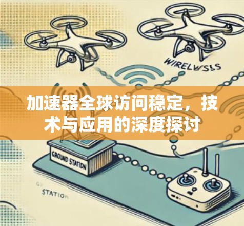 加速器全球访问稳定,技术与应用的深度探讨 加速器全球访问稳定,技术与应用的深度探讨