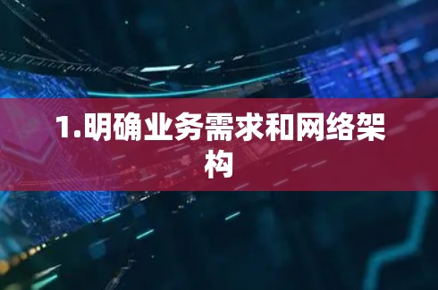 1.明确业务需求和网络架构