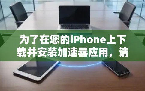 为了在您的iPhone上下载并安装加速器应用,请按照以下步骤操作 为了在您的iPhone上下载并安装加速器应用,请按照以下步骤操作