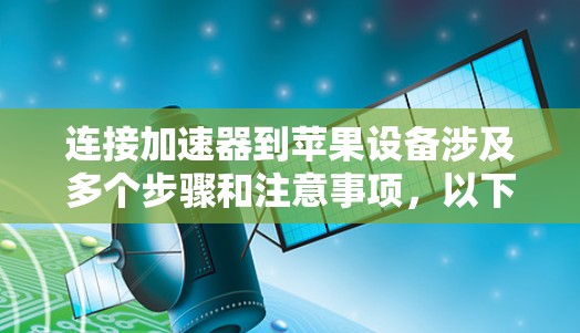 连接加速器到苹果设备涉及多个步骤和注意事项，以下是详细的指导