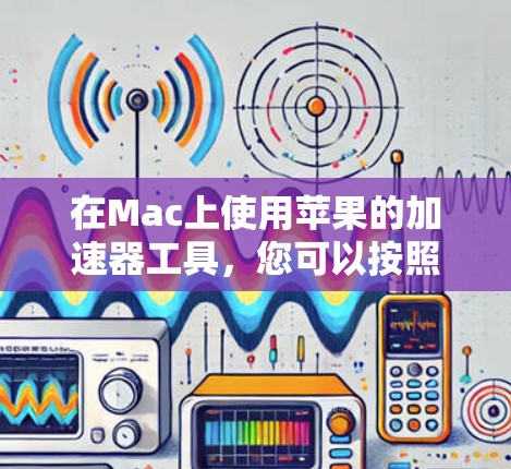 在Mac上使用苹果的加速器工具,您可以按照以下步骤进行 在Mac上使用苹果的加速器工具,您可以按照以下步骤进行